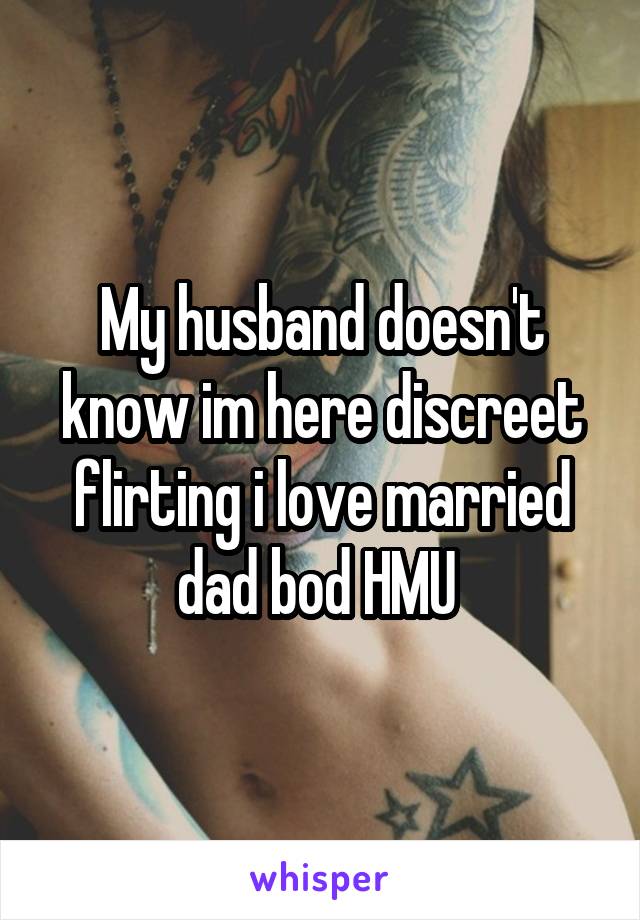 My husband doesn't know im here discreet flirting i love married dad bod HMU 