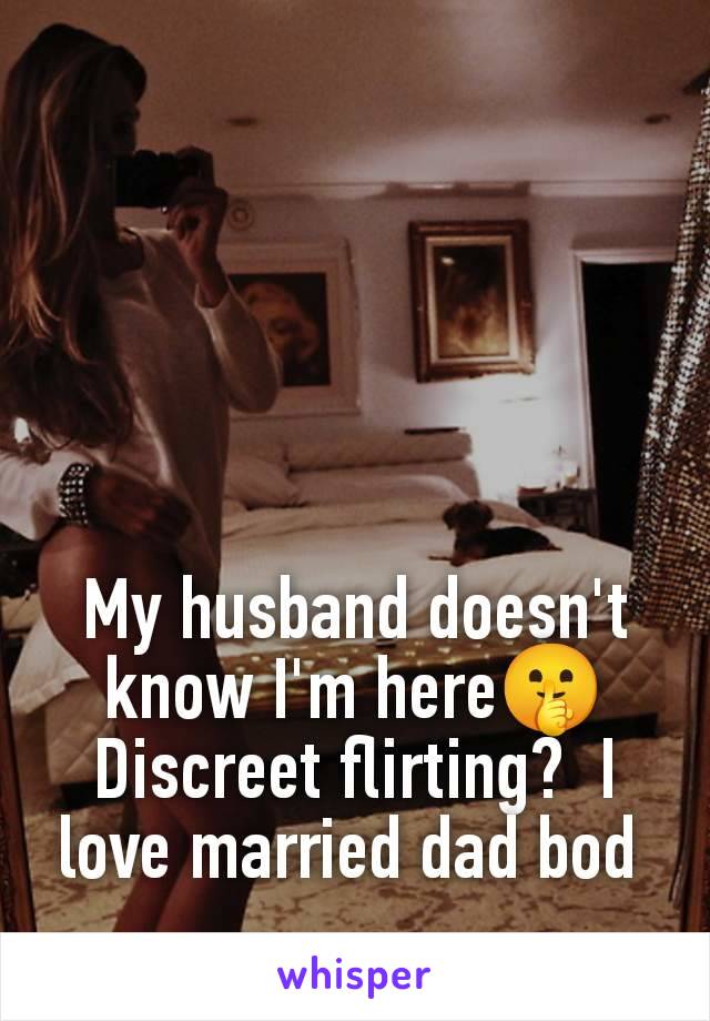 My husband doesn't know I'm here🤫 Discreet flirting?  I love married dad bod 