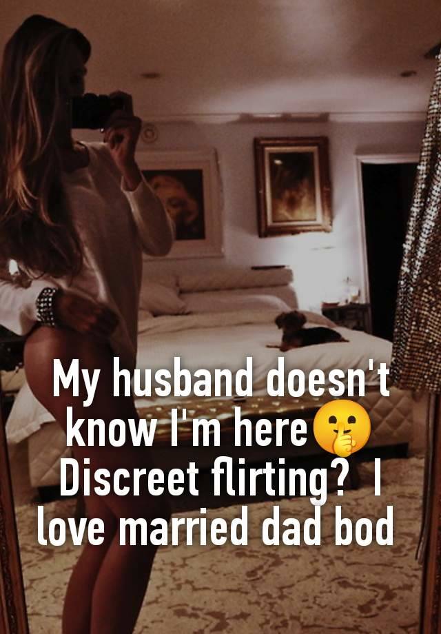 My husband doesn't know I'm here🤫 Discreet flirting?  I love married dad bod 