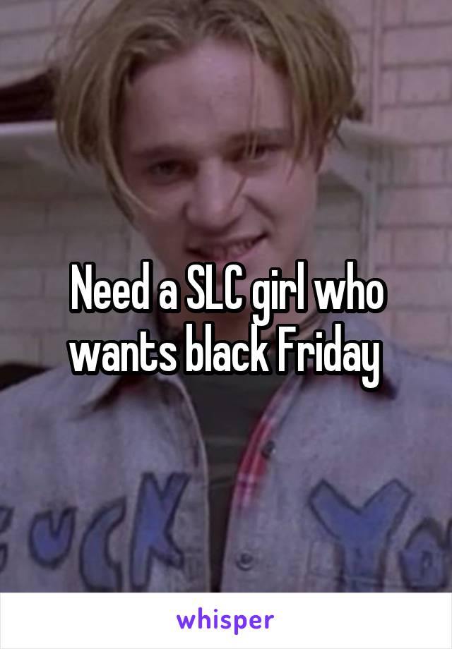 Need a SLC girl who wants black Friday 