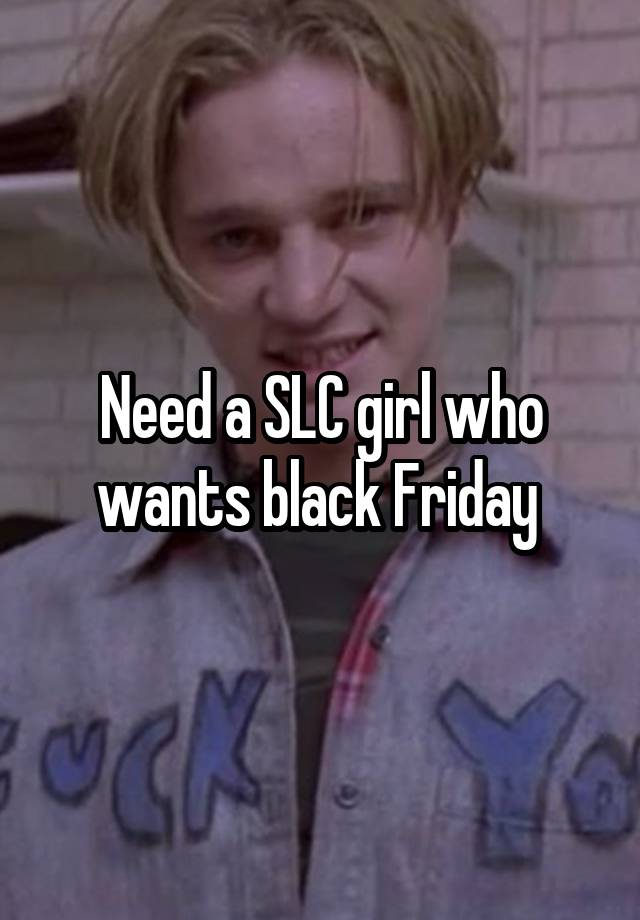 Need a SLC girl who wants black Friday 