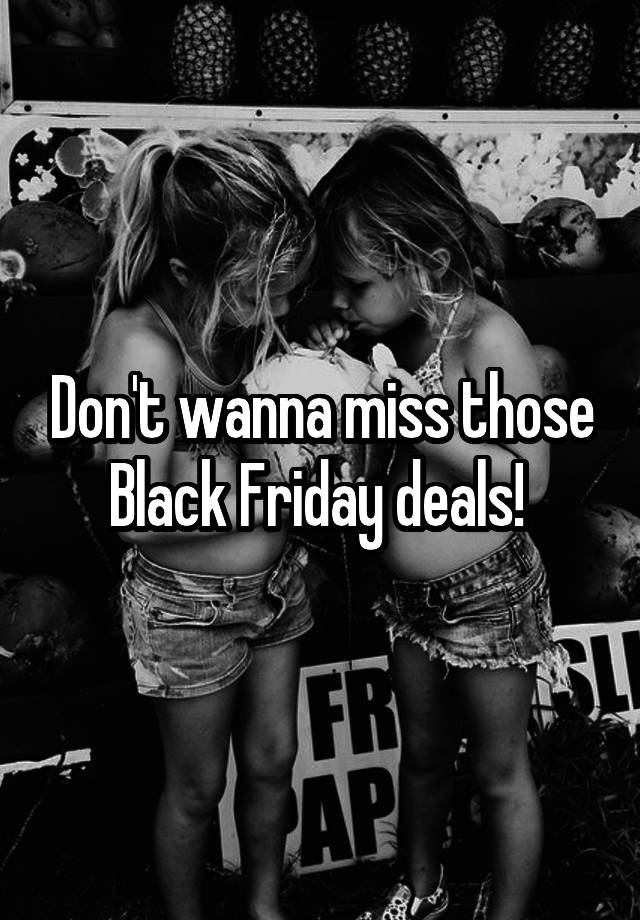 Don't wanna miss those Black Friday deals! 