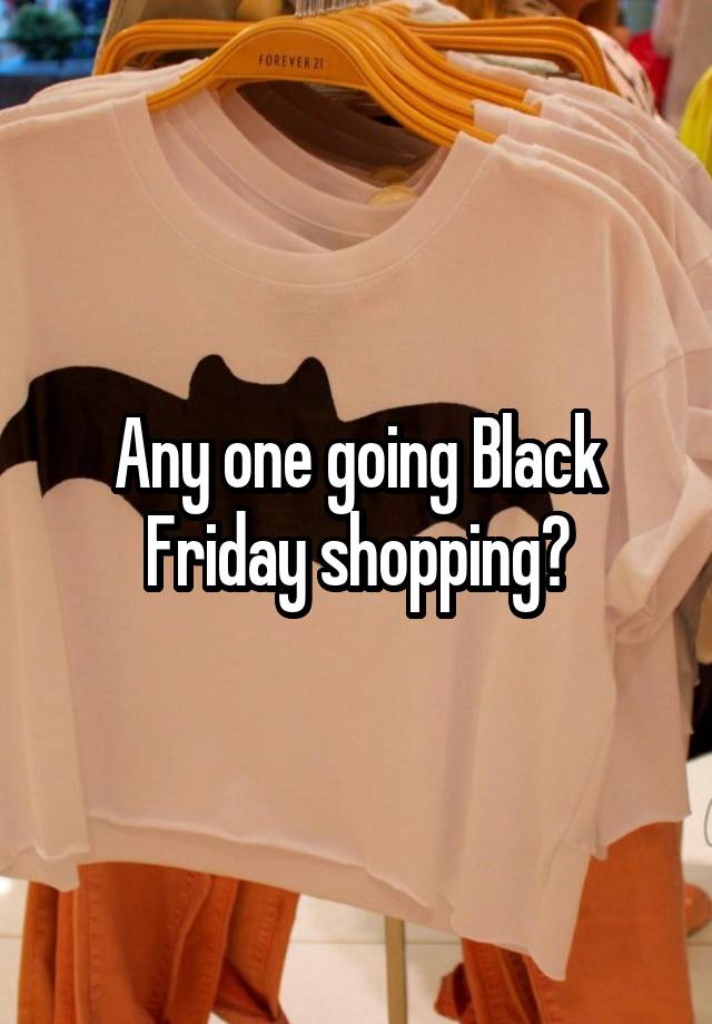 Any one going Black Friday shopping?