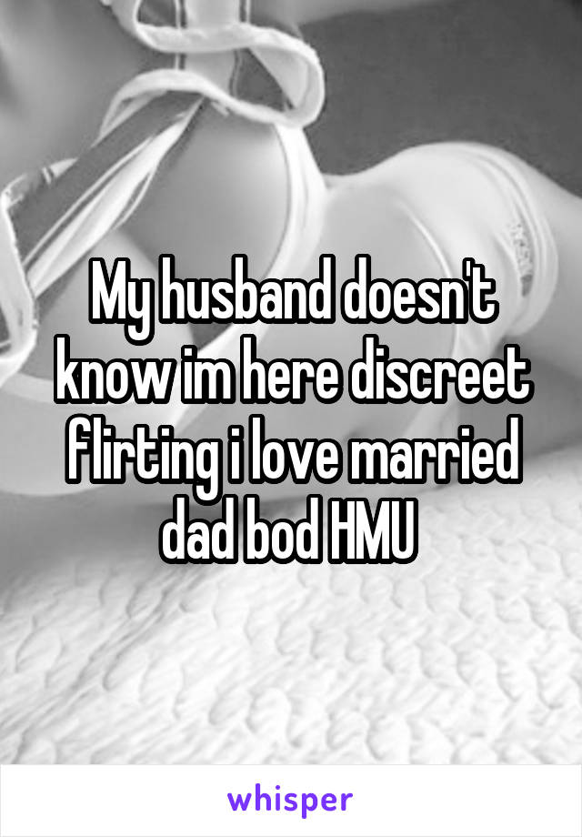 My husband doesn't know im here discreet flirting i love married dad bod HMU 