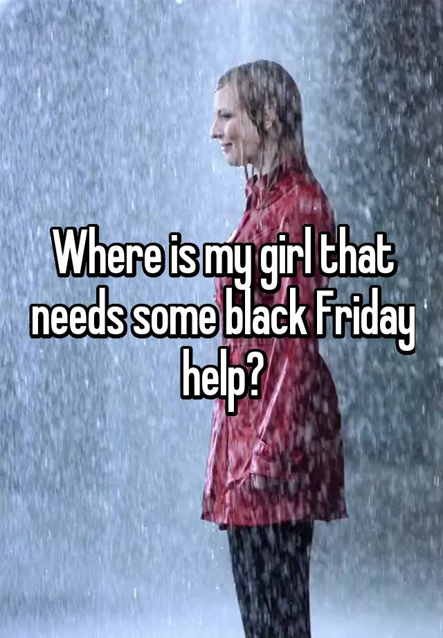 Where is my girl that needs some black Friday help?