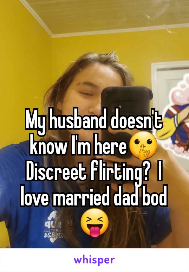 My husband doesn't know I'm here🤫 Discreet flirting?  I love married dad bod 😝