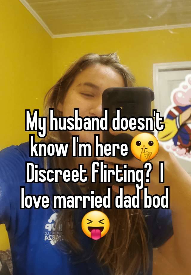 My husband doesn't know I'm here🤫 Discreet flirting?  I love married dad bod 😝