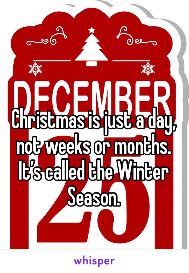 Christmas is just a day, not weeks or months. It’s called the Winter Season. 