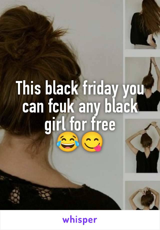 This black friday you can fcuk any black girl for free
😂😋