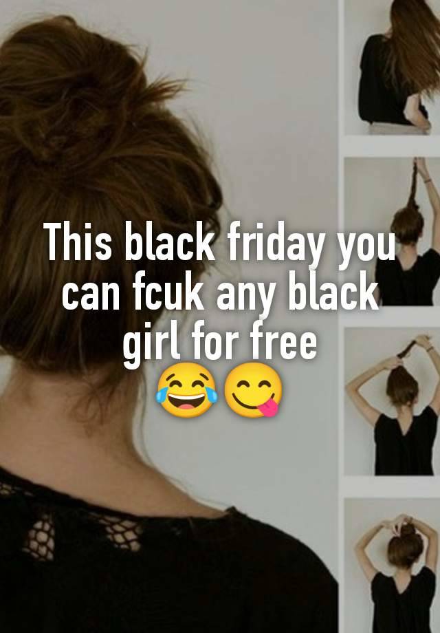 This black friday you can fcuk any black girl for free
😂😋