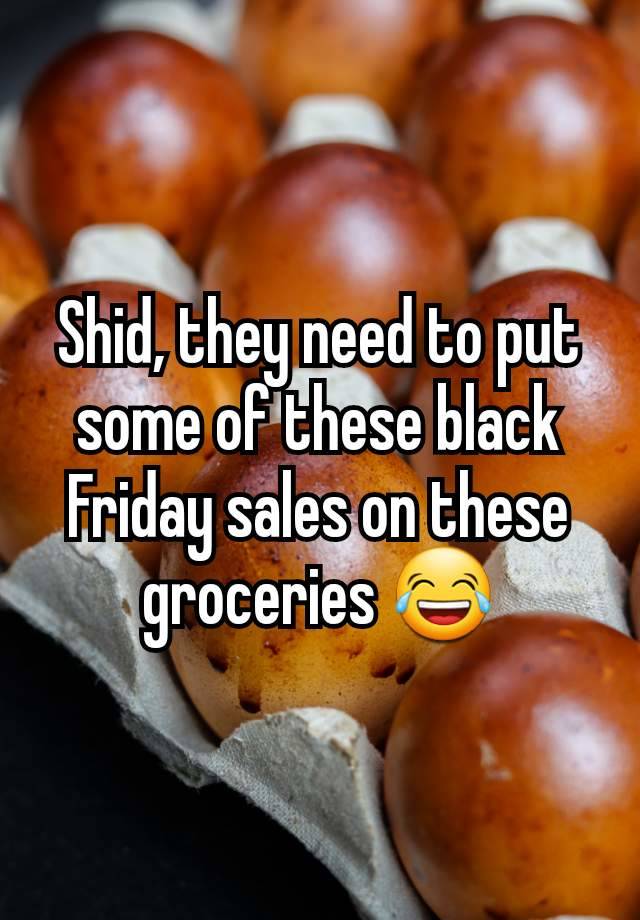 Shid, they need to put some of these black Friday sales on these groceries 😂