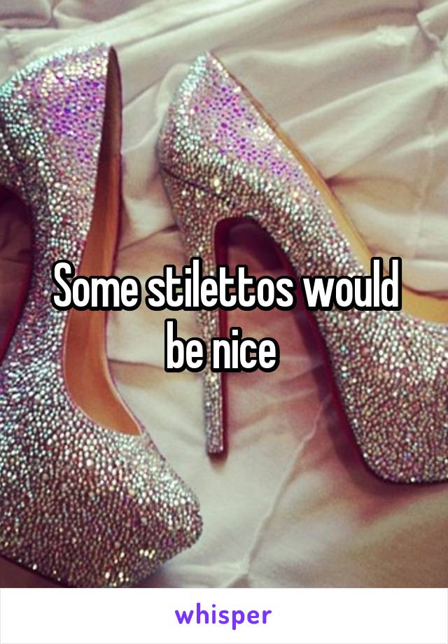 Some stilettos would be nice 