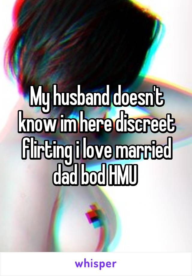 My husband doesn't know im here discreet flirting i love married dad bod HMU 