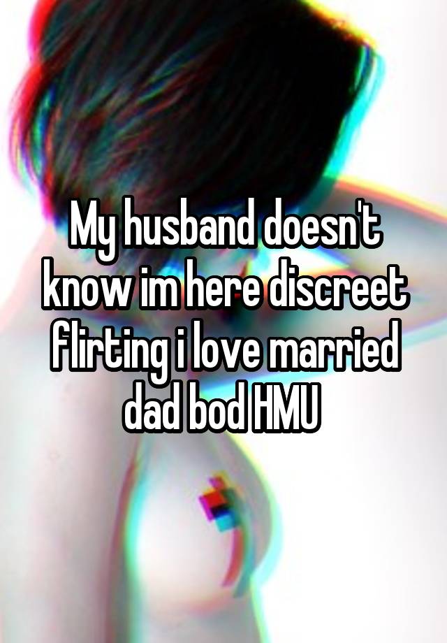 My husband doesn't know im here discreet flirting i love married dad bod HMU 