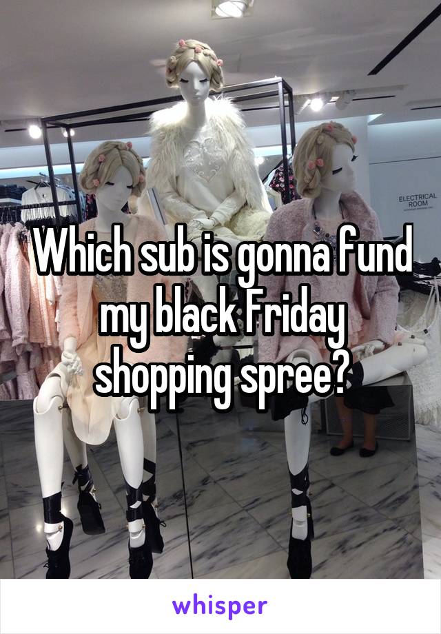 Which sub is gonna fund my black Friday shopping spree?