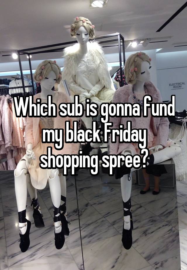 Which sub is gonna fund my black Friday shopping spree?