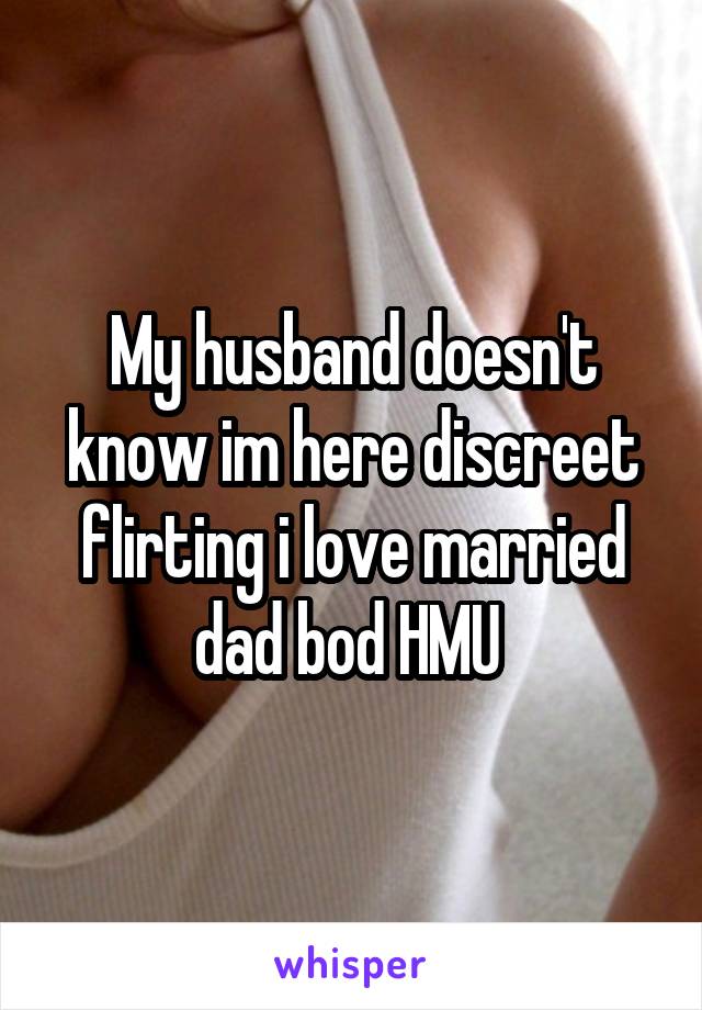 My husband doesn't know im here discreet flirting i love married dad bod HMU 