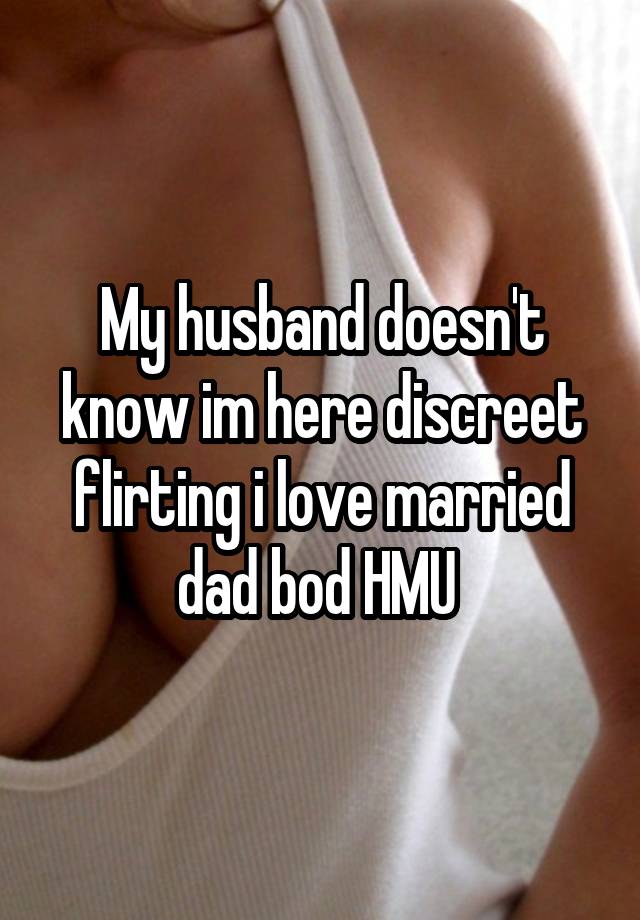 My husband doesn't know im here discreet flirting i love married dad bod HMU 