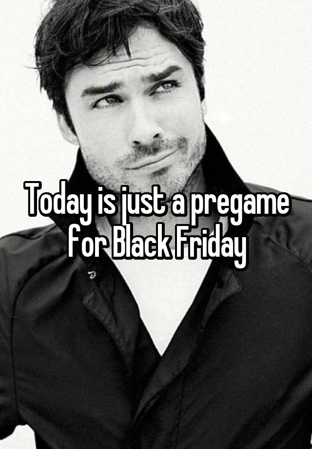 Today is just a pregame for Black Friday