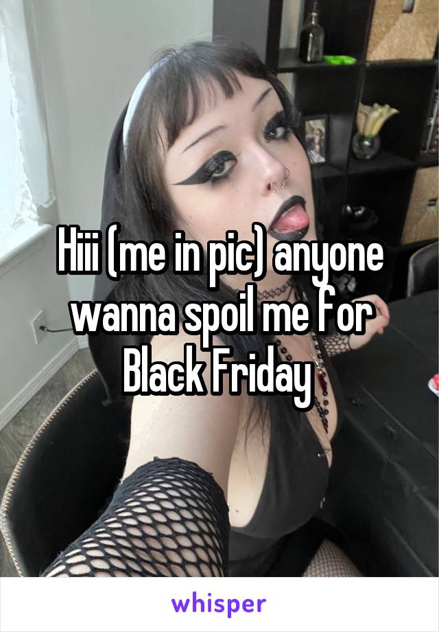 Hiii (me in pic) anyone wanna spoil me for Black Friday 