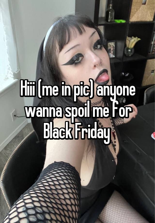 Hiii (me in pic) anyone wanna spoil me for Black Friday 