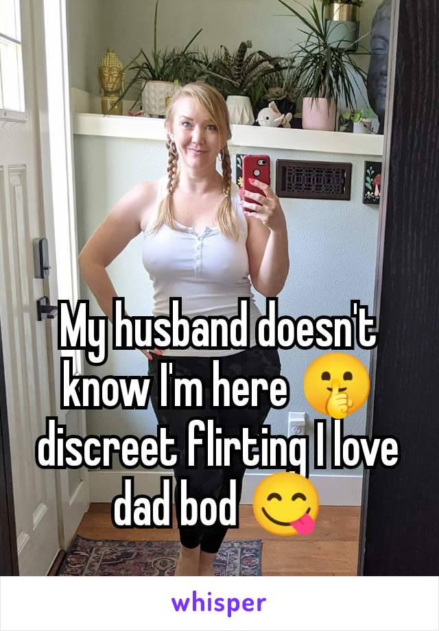 My husband doesn't know I'm here 🤫 discreet flirting I love dad bod 😋