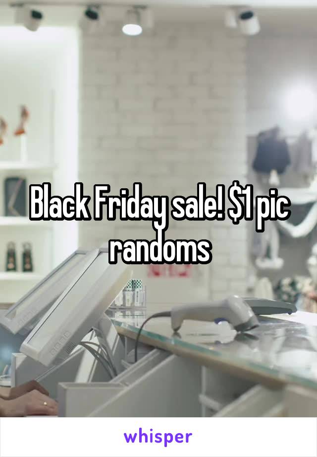 Black Friday sale! $1 pic randoms