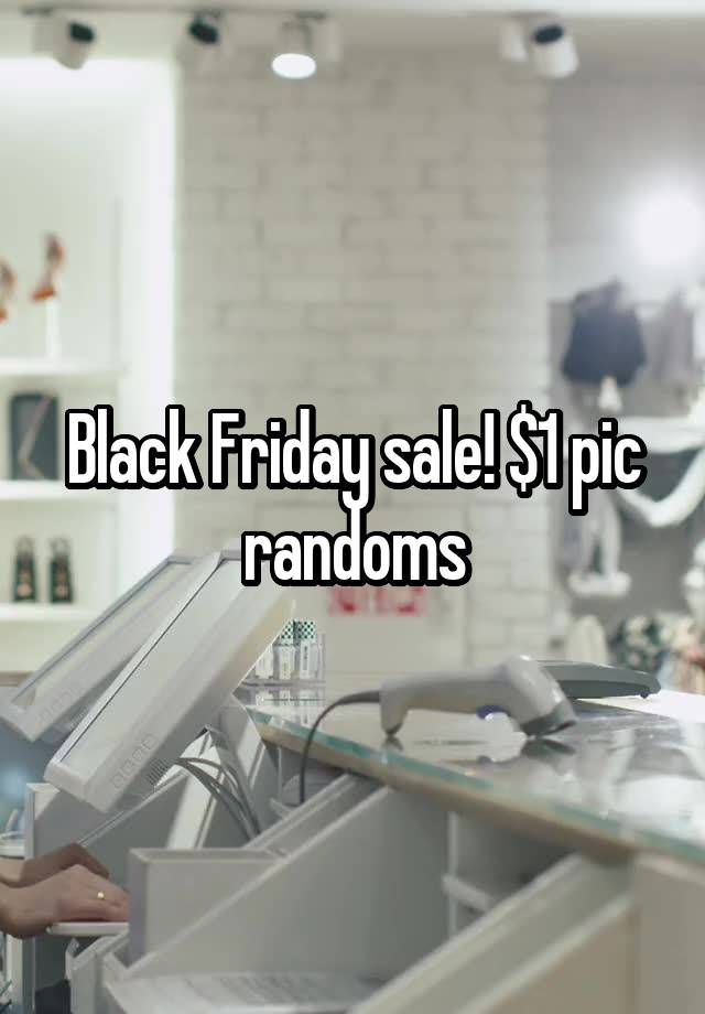 Black Friday sale! $1 pic randoms