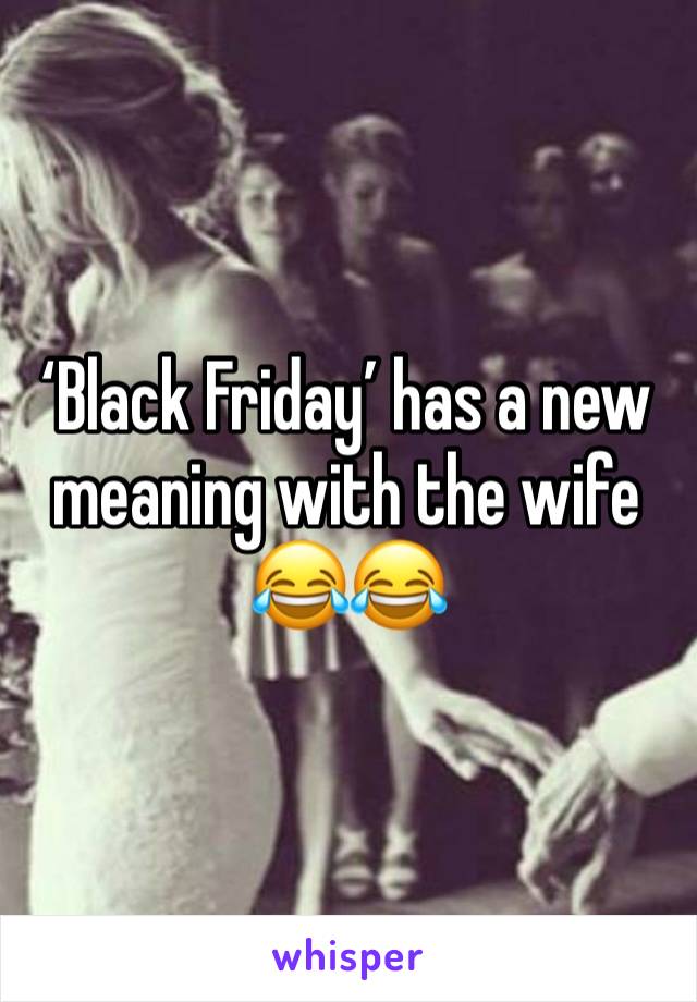 ‘Black Friday’ has a new meaning with the wife 
😂😂