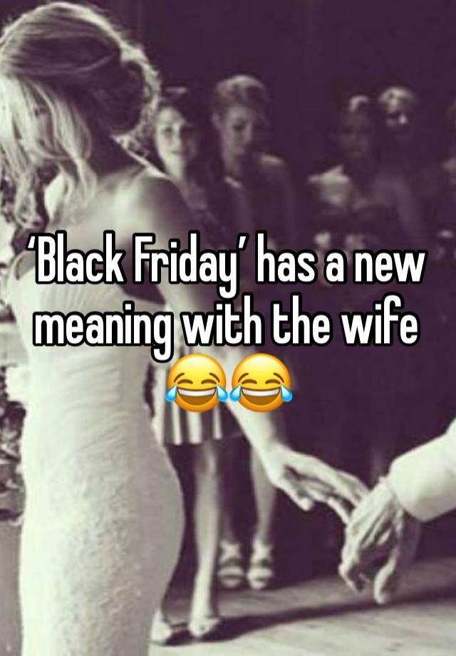 ‘Black Friday’ has a new meaning with the wife 
😂😂