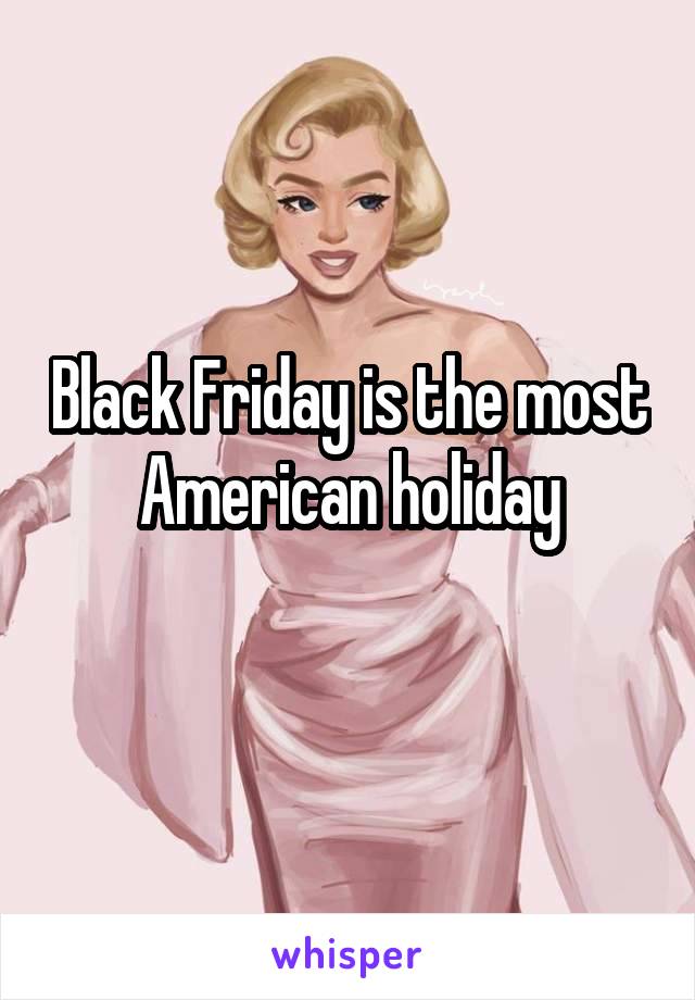 Black Friday is the most American holiday
