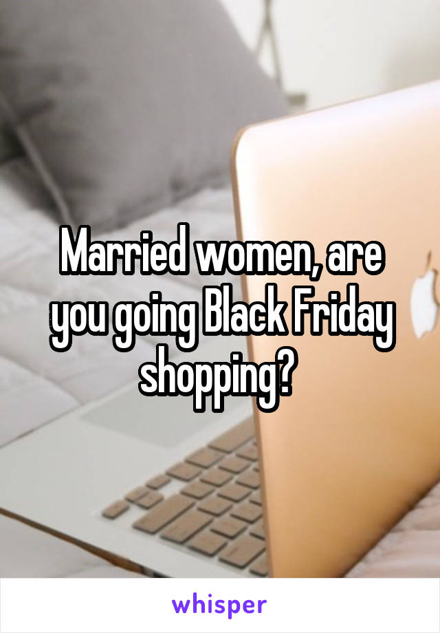 Married women, are you going Black Friday shopping? 