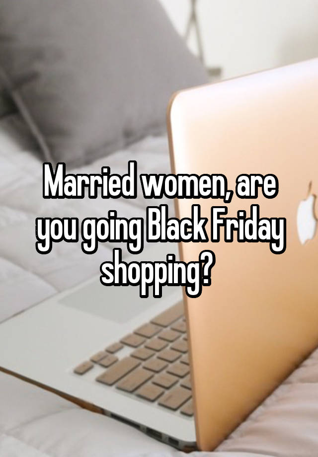 Married women, are you going Black Friday shopping? 