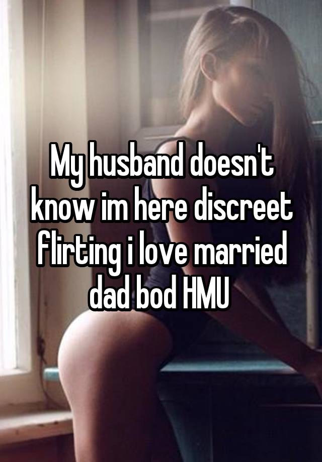 My husband doesn't know im here discreet flirting i love married dad bod HMU 