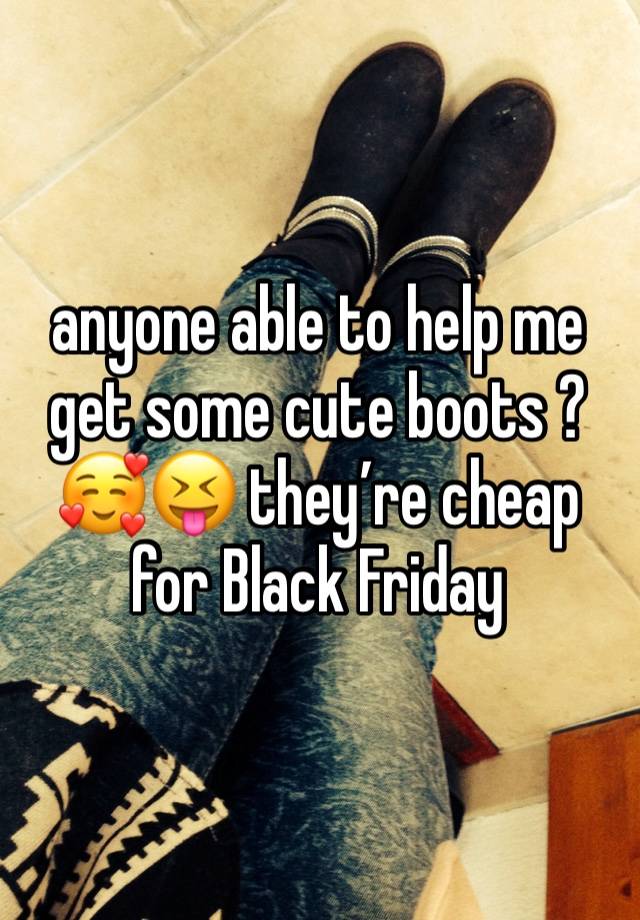 anyone able to help me get some cute boots ?🥰😝 they’re cheap for Black Friday 