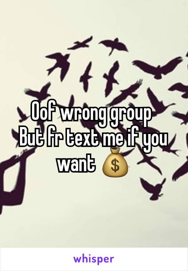 Oof wrong group 
But fr text me if you want 💰