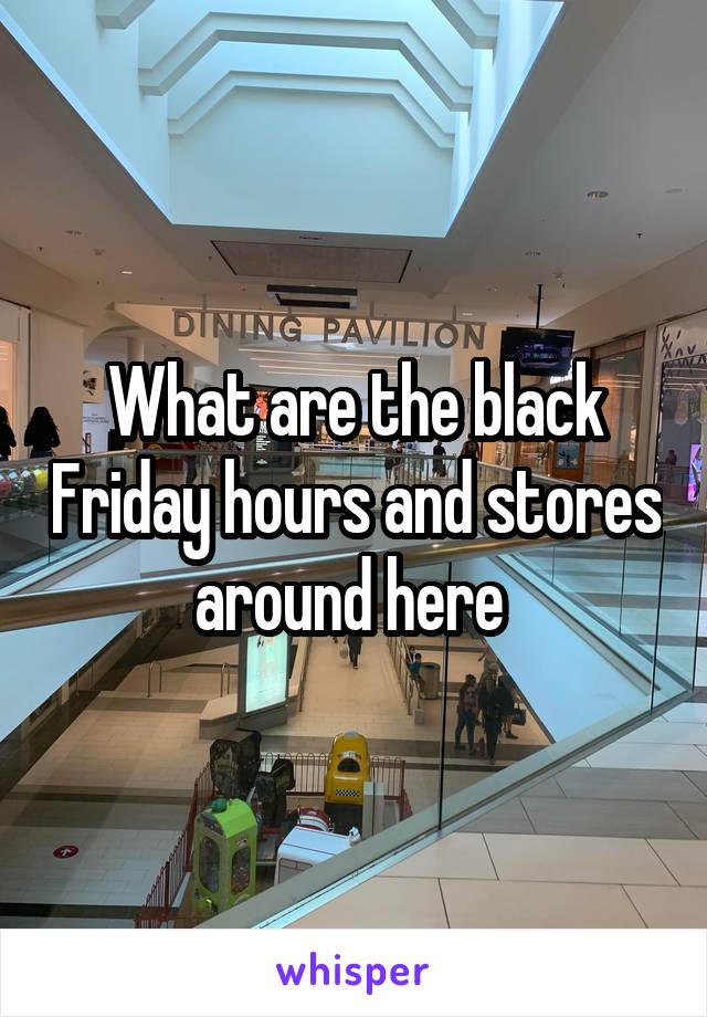 What are the black Friday hours and stores around here 