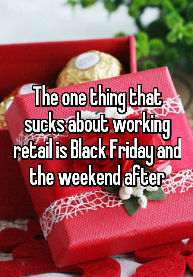 The one thing that sucks about working retail is Black Friday and the weekend after