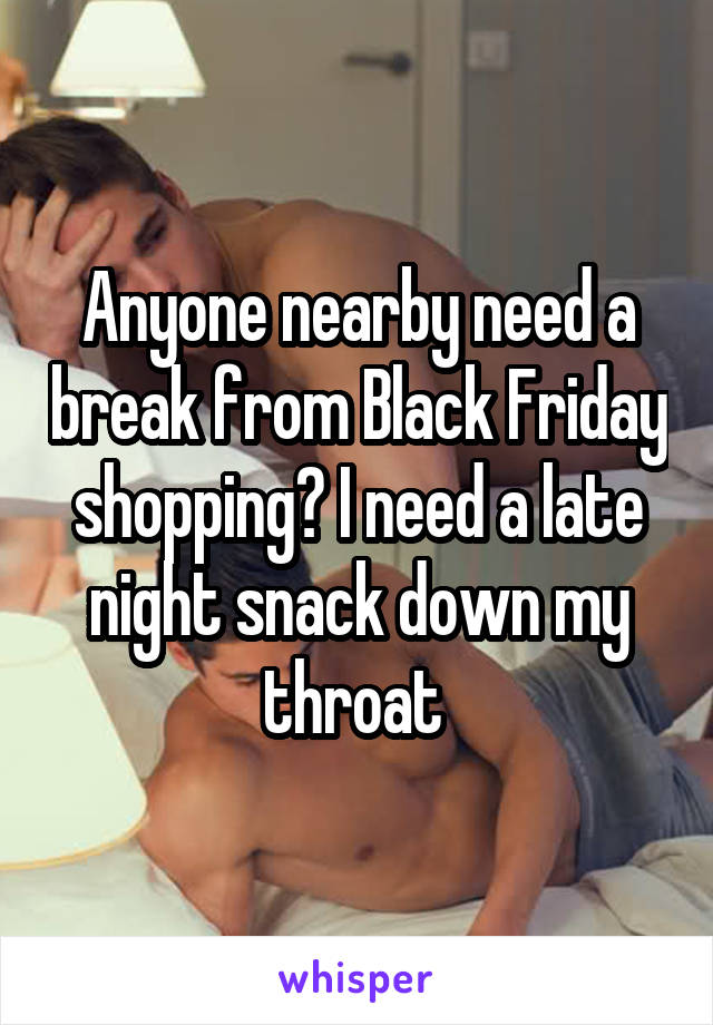 Anyone nearby need a break from Black Friday shopping? I need a late night snack down my throat 