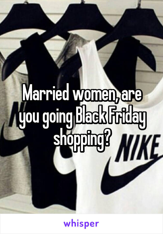 Married women, are you going Black Friday shopping?