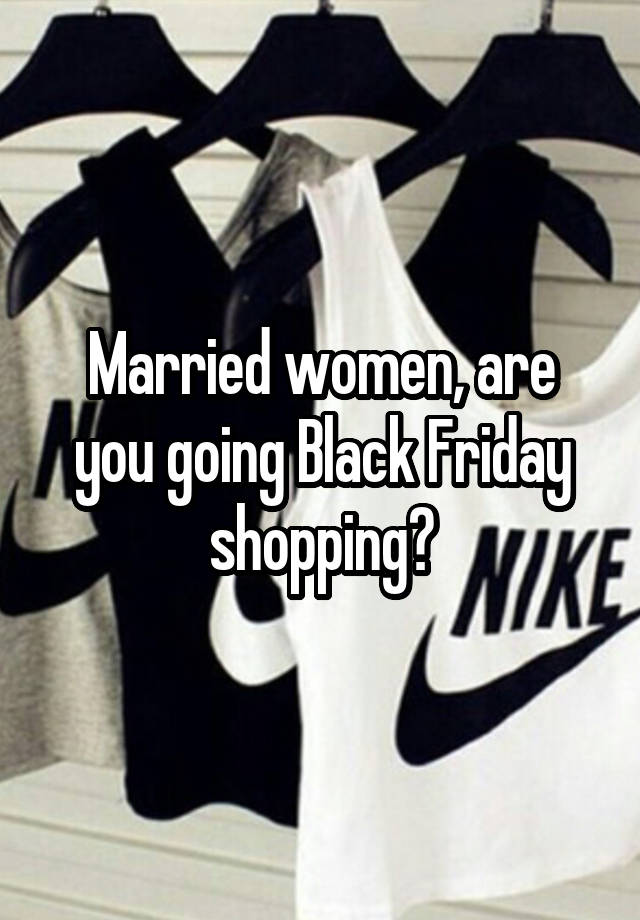 Married women, are you going Black Friday shopping?