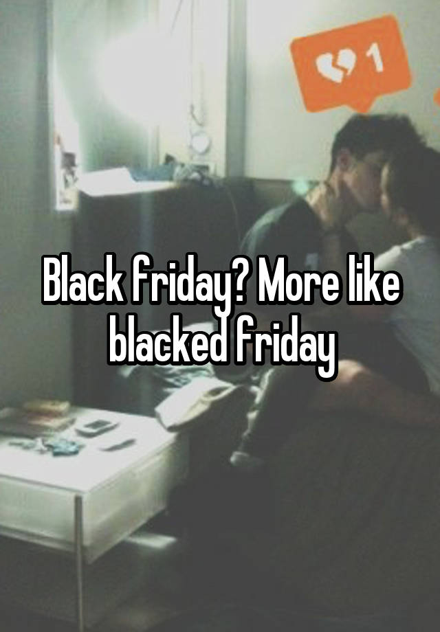 Black friday? More like blacked friday