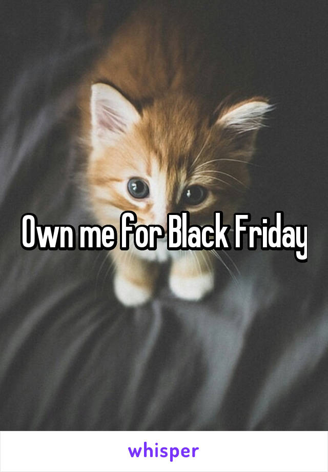 Own me for Black Friday