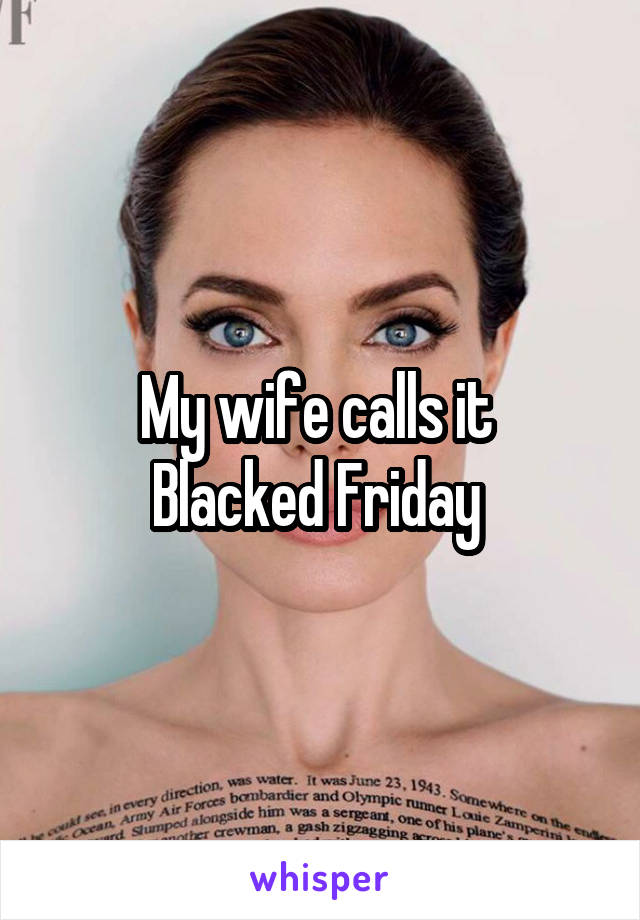 My wife calls it 
Blacked Friday 