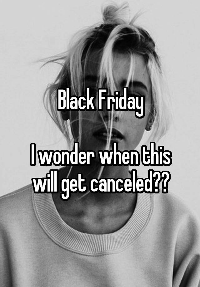 Black Friday

I wonder when this will get canceled??