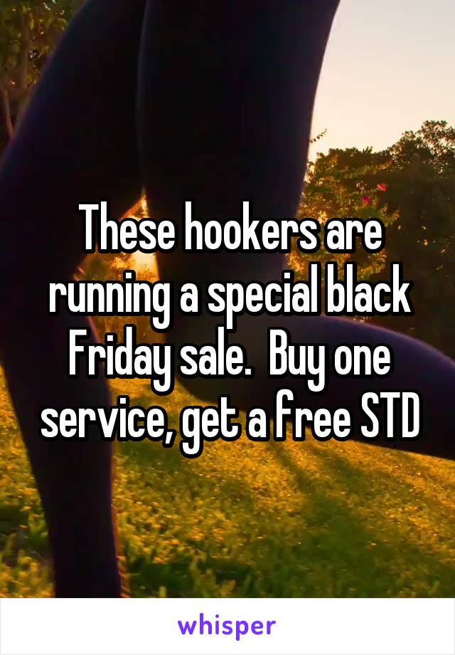 These hookers are running a special black Friday sale.  Buy one service, get a free STD