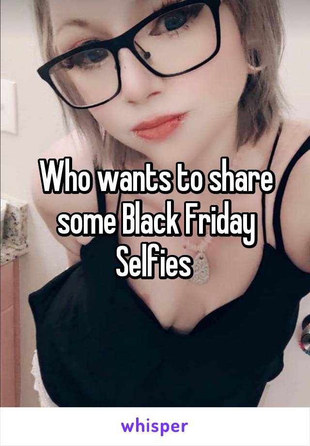 Who wants to share some Black Friday Selfies 