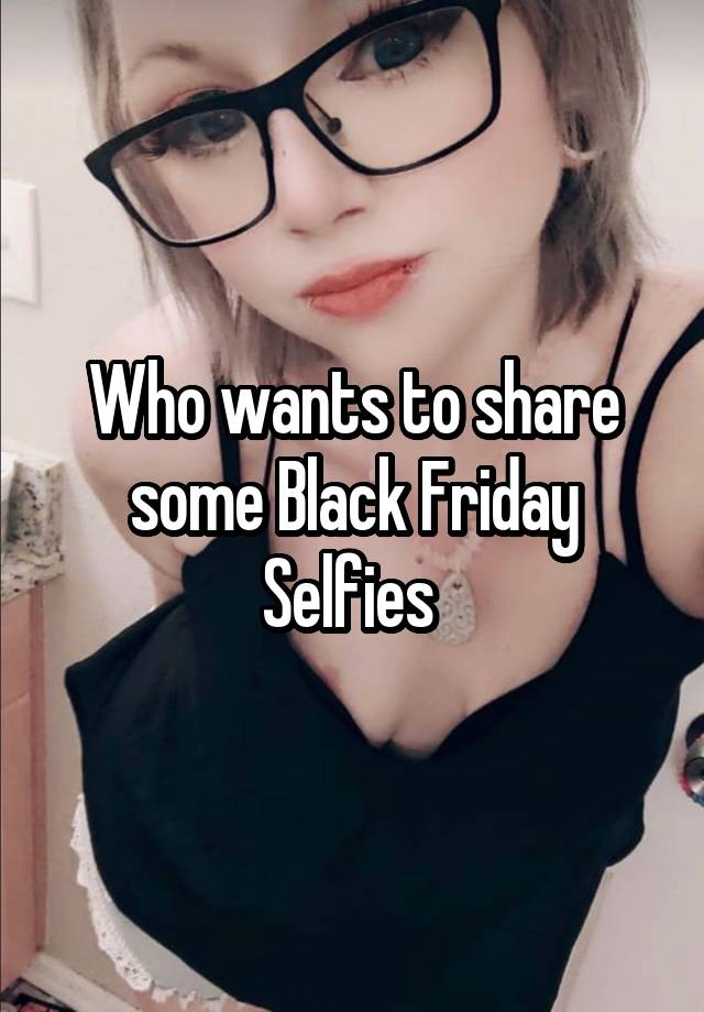 Who wants to share some Black Friday Selfies 