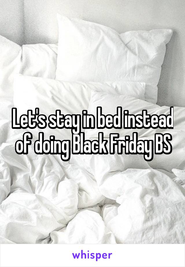 Let's stay in bed instead of doing Black Friday BS