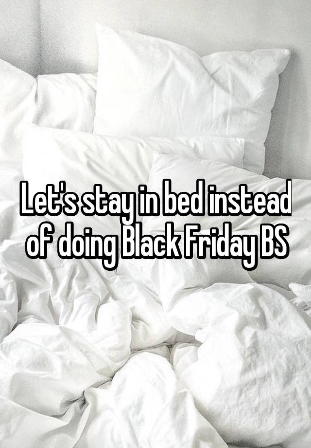 Let's stay in bed instead of doing Black Friday BS